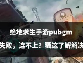 绝地求生验证失败如何解决？一文带你全方位解锁解决方案！