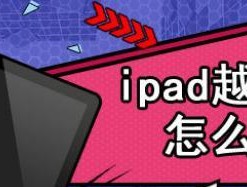 解锁ipad2的无限可能——越狱好处（你不知道的ipad2越狱）