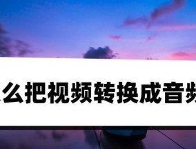 如何将视频文件转换成音频格式？转换过程中常见的问题有哪些？