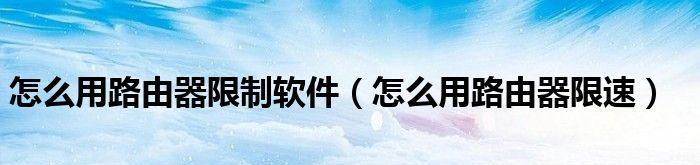 突破路由器限速的绝招（解密路由器限速破解技巧）  第3张